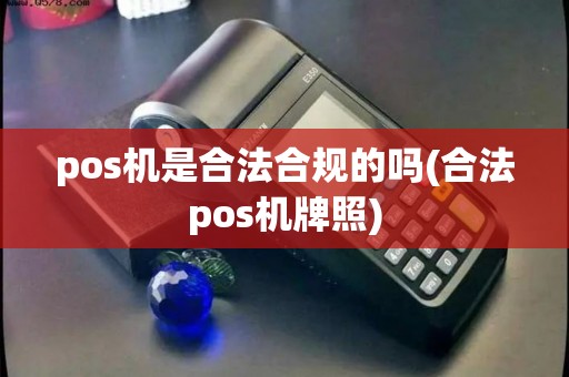pos机是合法合规的吗(合法pos机牌照)