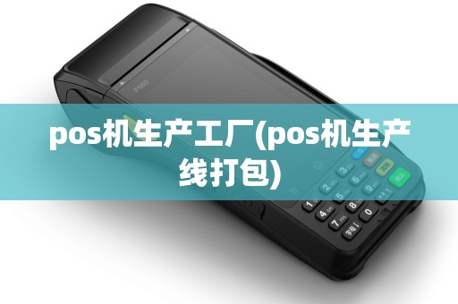 pos机生产工厂(pos机生产线打包)
