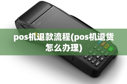 pos机退款流程(pos机退货怎么办理)
