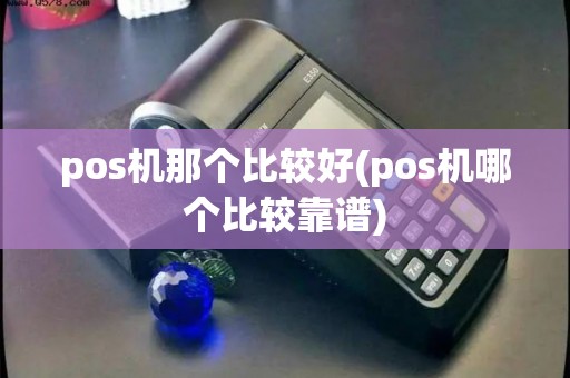 pos机那个比较好(pos机哪个比较靠谱)