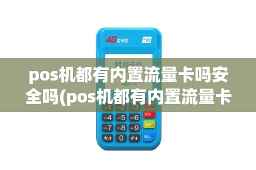 pos机都有内置流量卡吗安全吗(pos机都有内置流量卡吗)