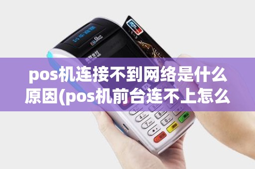 pos机连接不到网络是什么原因(pos机前台连不上怎么办)