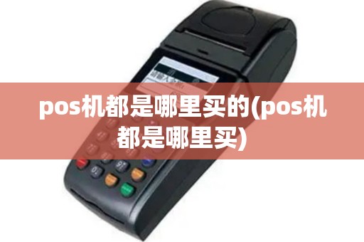 pos机都是哪里买的(pos机都是哪里买)