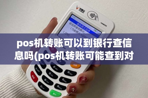 pos机转账可以到银行查信息吗(pos机转账可能查到对方账号)