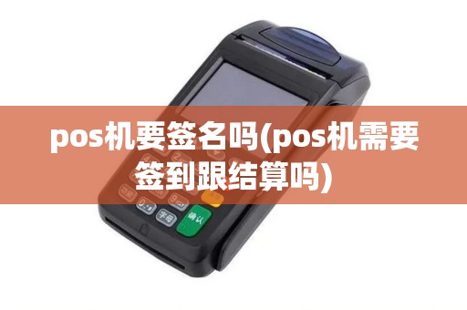 pos机要签名吗(pos机需要签到跟结算吗)