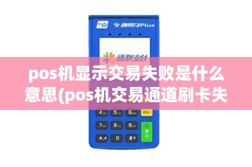 pos机显示交易失败是什么意思(pos机交易通道刷卡失败)