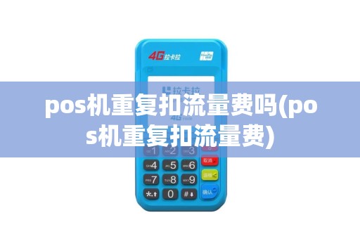 pos机重复扣流量费吗(pos机重复扣流量费)