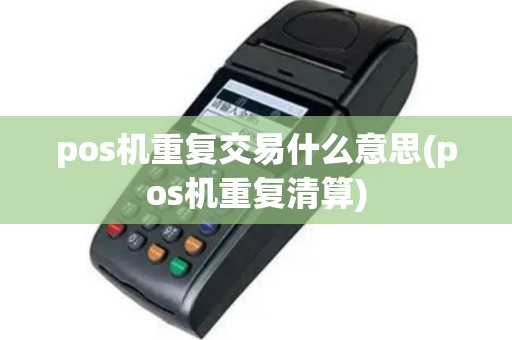 pos机重复交易什么意思(pos机重复清算)