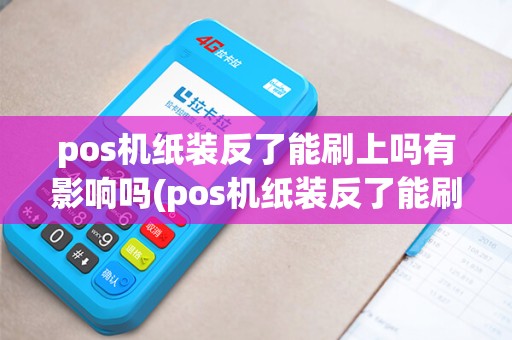 pos机纸装反了能刷上吗有影响吗(pos机纸装反了能刷上吗)