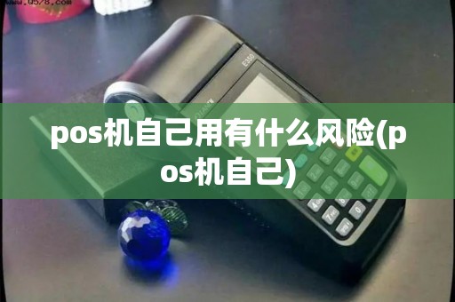pos机自己用有什么风险(pos机自己)