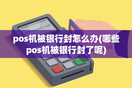 pos机被银行封怎么办(哪些pos机被银行封了呢)