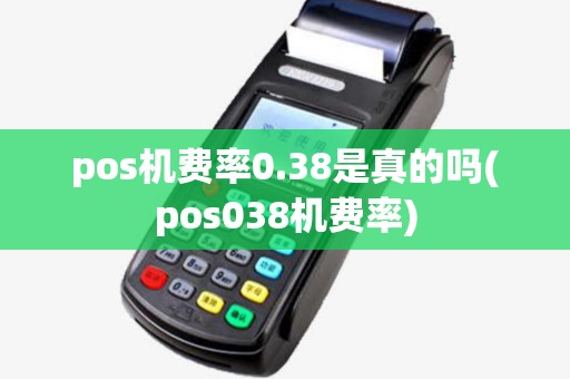 pos机费率0.38是真的吗(pos038机费率)