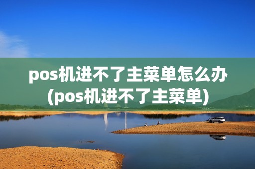 pos机进不了主菜单怎么办(pos机进不了主菜单)