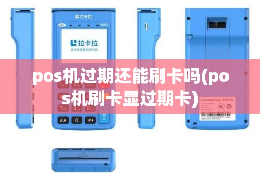 pos机过期还能刷卡吗(pos机刷卡显过期卡)