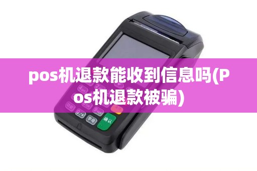 pos机退款能收到信息吗(Pos机退款被骗)