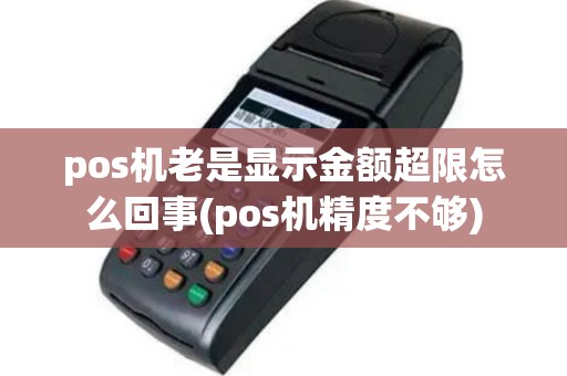 pos机老是显示金额超限怎么回事(pos机精度不够)