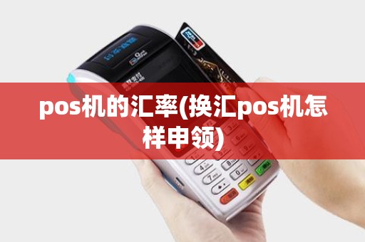 pos机的汇率(换汇pos机怎样申领)