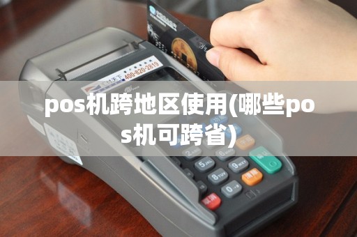 pos机跨地区使用(哪些pos机可跨省)
