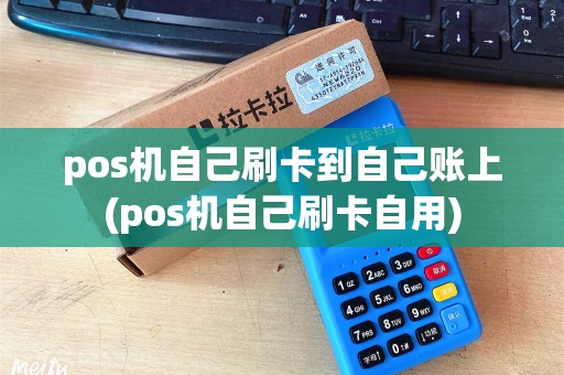 pos机自己刷卡到自己账上(pos机自己刷卡自用)