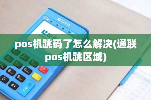 pos机跳码了怎么解决(通联pos机跳区域)