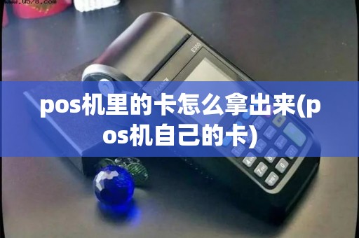 pos机里的卡怎么拿出来(pos机自己的卡)