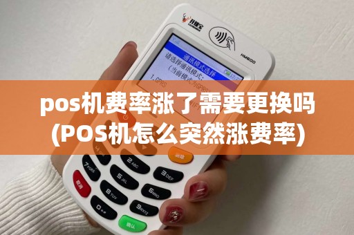 pos机费率涨了需要更换吗(POS机怎么突然涨费率)