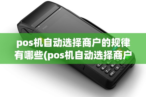 pos机自动选择商户的规律有哪些(pos机自动选择商户的规律)