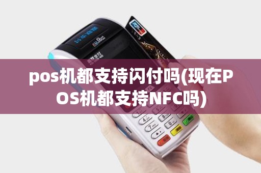 pos机都支持闪付吗(现在POS机都支持NFC吗)