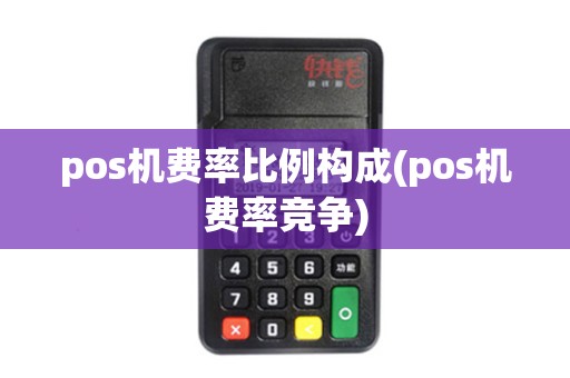 pos机费率比例构成(pos机费率竞争)