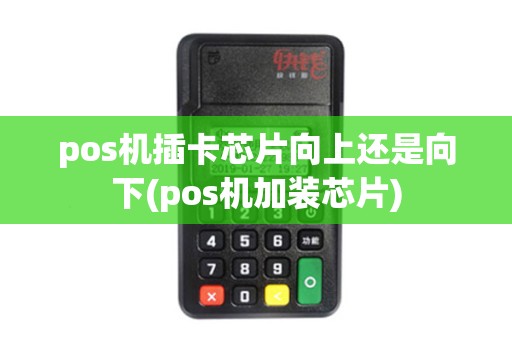 pos机插卡芯片向上还是向下(pos机加装芯片)