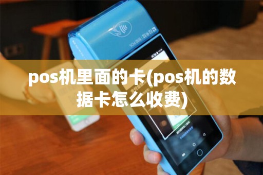 pos机里面的卡(pos机的数据卡怎么收费)