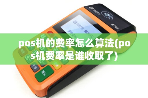 pos机的费率怎么算法(pos机费率是谁收取了)