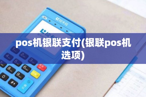 pos机银联支付(银联pos机选项)
