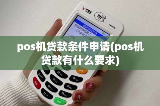 pos机贷款条件申请(pos机贷款有什么要求)