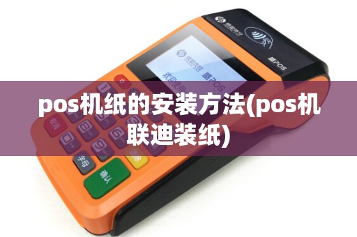 pos机纸的安装方法(pos机联迪装纸)