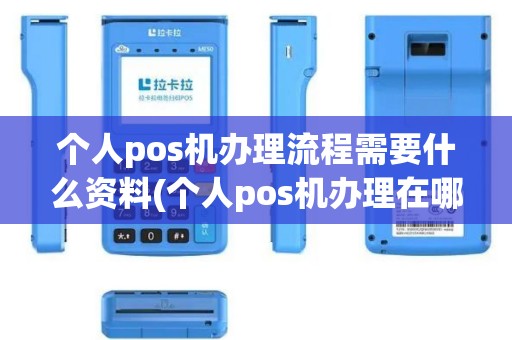 个人pos机办理流程需要什么资料(个人pos机办理在哪里办理)