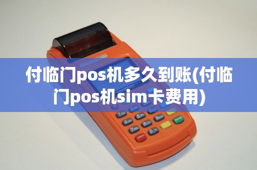 付临门pos机多久到账(付临门pos机sim卡费用)