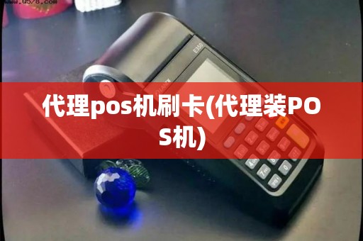 代理pos机刷卡(代理装POS机)