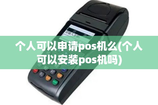 个人可以申请pos机么(个人可以安装pos机吗)