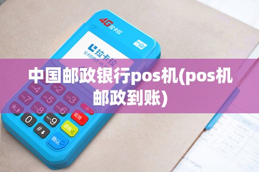 中国邮政银行pos机(pos机邮政到账)