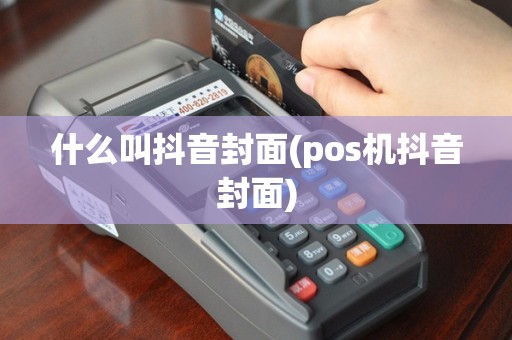 什么叫抖音封面(pos机抖音封面)