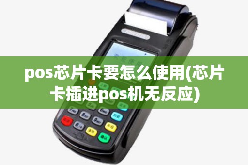pos芯片卡要怎么使用(芯片卡插进pos机无反应)