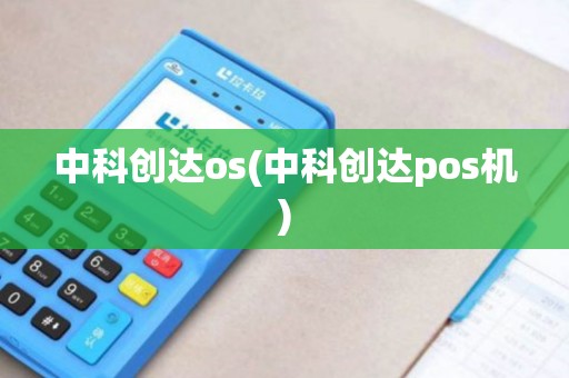 中科创达os(中科创达pos机)