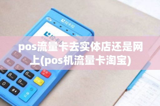 pos流量卡去实体店还是网上(pos机流量卡淘宝)