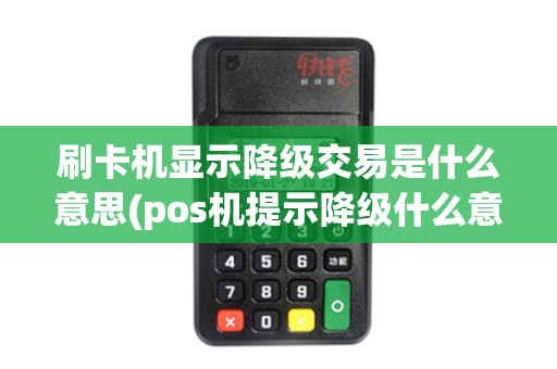 刷卡机显示降级交易是什么意思(pos机提示降级什么意思)