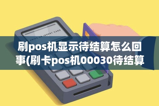 刷pos机显示待结算怎么回事(刷卡pos机00030待结算)