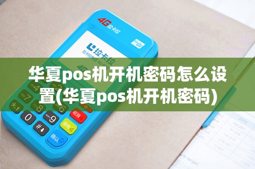 华夏pos机开机密码怎么设置(华夏pos机开机密码)