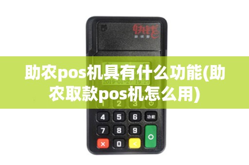助农pos机具有什么功能(助农取款pos机怎么用)