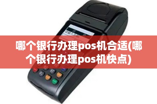哪个银行办理pos机合适(哪个银行办理pos机快点)