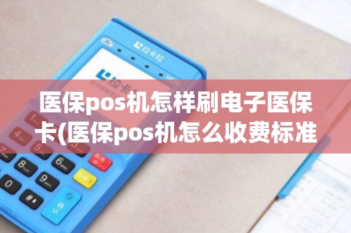 医保pos机怎样刷电子医保卡(医保pos机怎么收费标准)